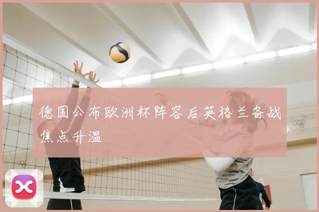 德国公布欧洲杯阵容后英格兰备战焦点升温