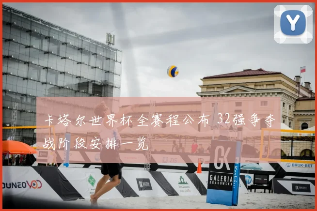卡塔尔世界杯全赛程公布 32强争夺战阶段安排一览