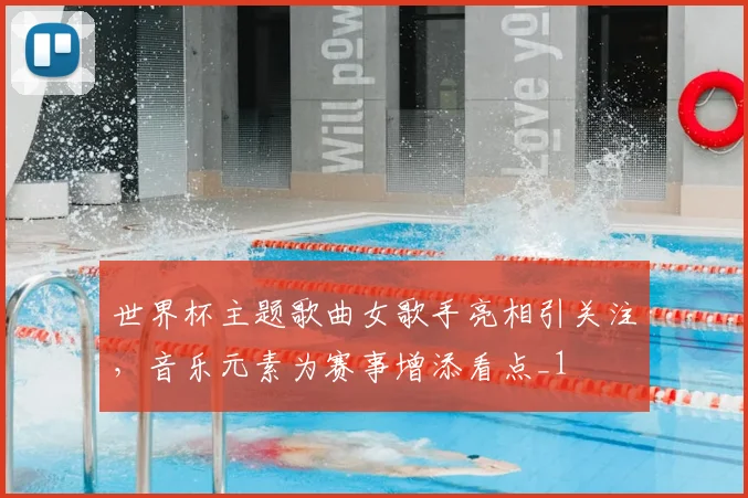 世界杯主题歌曲女歌手亮相引关注,音乐元素为赛事增添看点_1