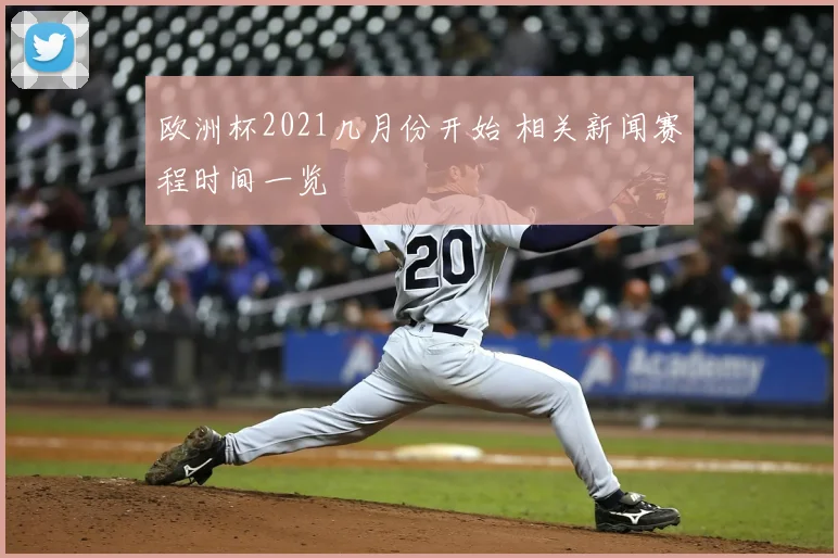 欧洲杯2021几月份开始 相关新闻赛程时间一览