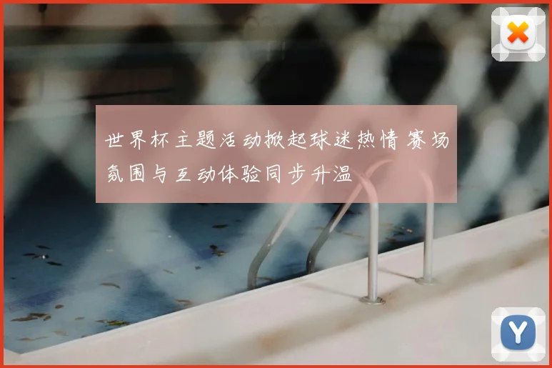 世界杯主题活动掀起球迷热情 赛场氛围与互动体验同步升温