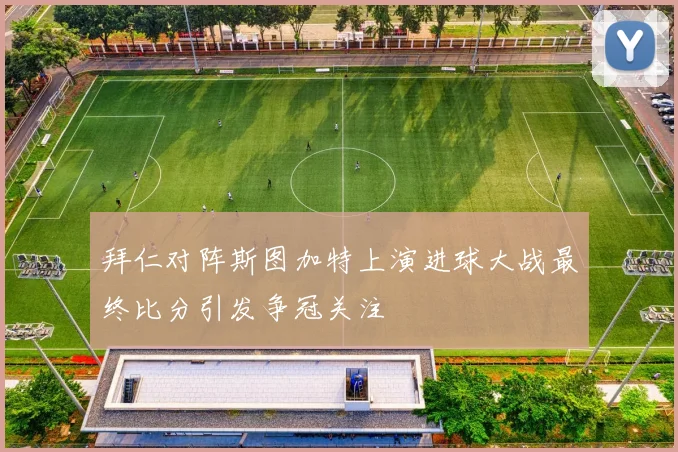 拜仁对阵斯图加特上演进球大战最终比分引发争冠关注