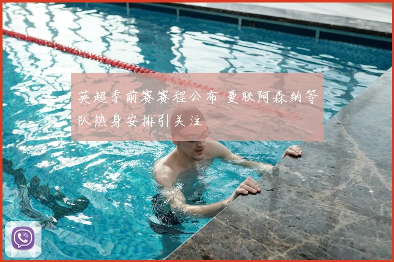 英超季前赛赛程公布 曼联阿森纳等队热身安排引关注