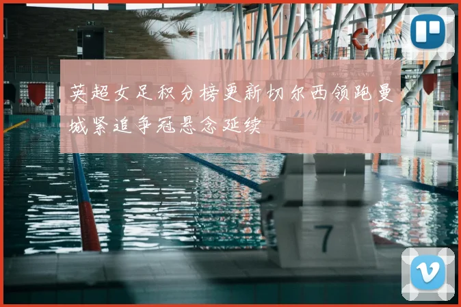 英超女足积分榜更新切尔西领跑曼城紧追争冠悬念延续
